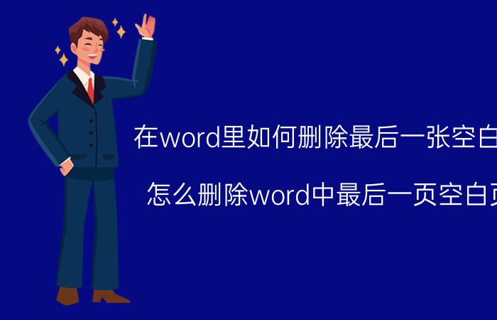 在word里如何删除最后一张空白页 怎么删除word中最后一页空白页？